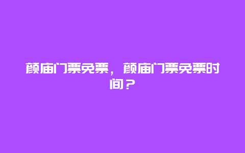 颜庙门票免票，颜庙门票免票时间？