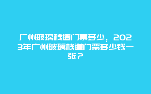 广州玻璃栈道门票多少，2024年广州玻璃栈道门票多少钱一张？