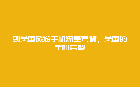 到美国旅游手机流量套餐，美国的手机套餐