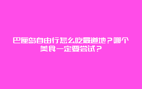 巴厘岛自由行怎么吃最道地？哪个美食一定要尝试？