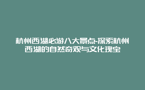 杭州西湖必游八大景点-探索杭州西湖的自然奇观与文化瑰宝