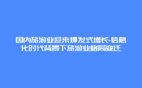 国内旅游业迎来爆发式增长-信息化时代背景下旅游业格局变迁