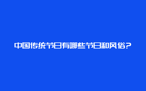 中国传统节日有哪些节日和风俗?