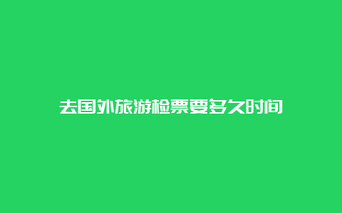 去国外旅游检票要多久时间