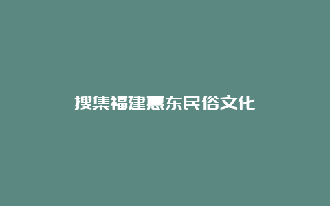 搜集福建惠东民俗文化