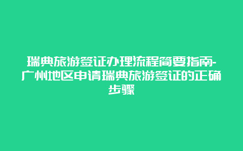 瑞典旅游签证办理流程简要指南-广州地区申请瑞典旅游签证的正确步骤