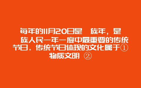 每年的11月20日是彝族年，是彝族人民一年一度中最重要的传统节日。传统节日体现的文化属于①物质文明 ②