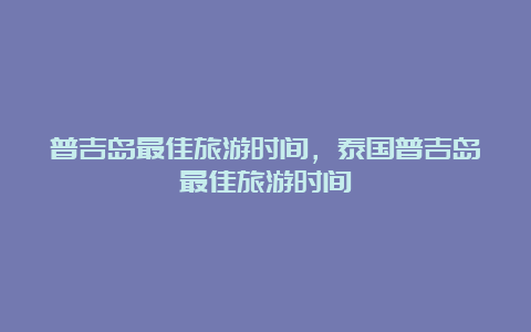 普吉岛最佳旅游时间，泰国普吉岛最佳旅游时间