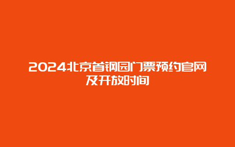 2024北京首钢园门票预约官网及开放时间