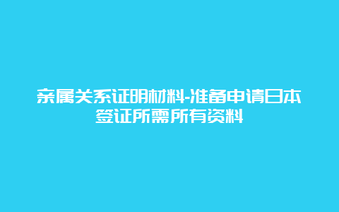 亲属关系证明材料-准备申请日本签证所需所有资料