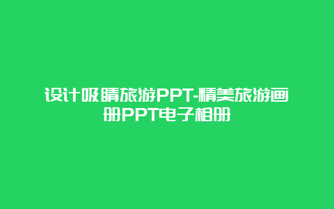 设计吸睛旅游PPT-精美旅游画册PPT电子相册