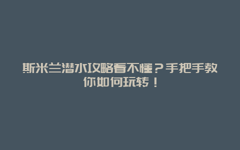 斯米兰潜水攻略看不懂？手把手教你如何玩转！