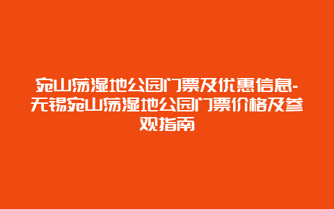 宛山荡湿地公园门票及优惠信息-无锡宛山荡湿地公园门票价格及参观指南