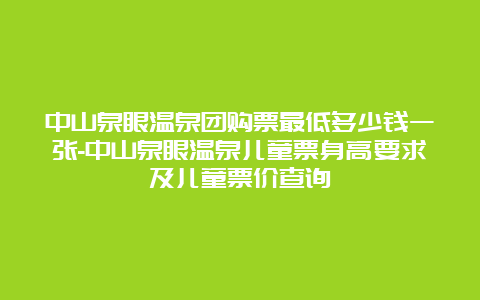 中山泉眼温泉团购票最低多少钱一张-中山泉眼温泉儿童票身高要求及儿童票价查询