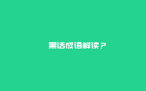 ﻿黑话成语解读？