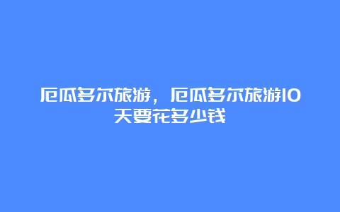 厄瓜多尔旅游，厄瓜多尔旅游10天要花多少钱