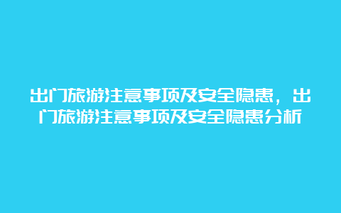 出门旅游注意事项及安全隐患，出门旅游注意事项及安全隐患分析