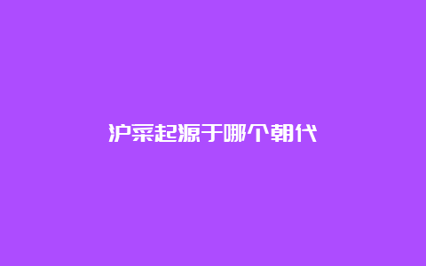 沪菜起源于哪个朝代