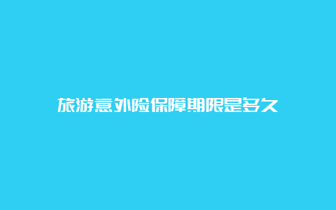 旅游意外险保障期限是多久