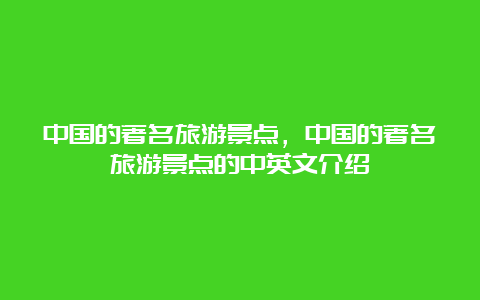 中国的著名旅游景点，中国的著名旅游景点的中英文介绍