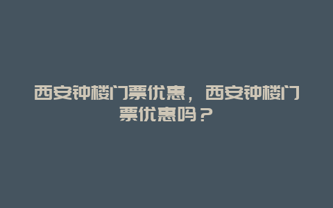 西安钟楼门票优惠，西安钟楼门票优惠吗？