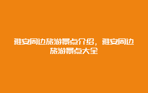 雅安周边旅游景点介绍，雅安周边旅游景点大全