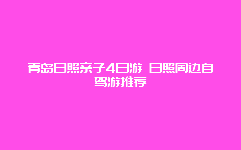 青岛日照亲子4日游 日照周边自驾游推荐