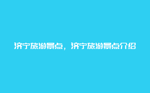 济宁旅游景点，济宁旅游景点介绍