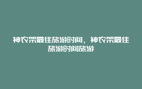 神农架最佳旅游时间，神农架最佳旅游时间旅游