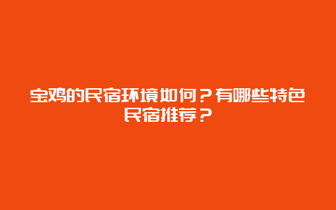 宝鸡的民宿环境如何？有哪些特色民宿推荐？