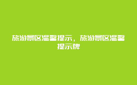 旅游景区温馨提示，旅游景区温馨提示牌