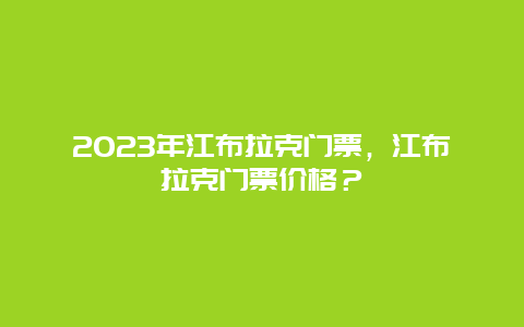 2024年江布拉克门票，江布拉克门票价格？