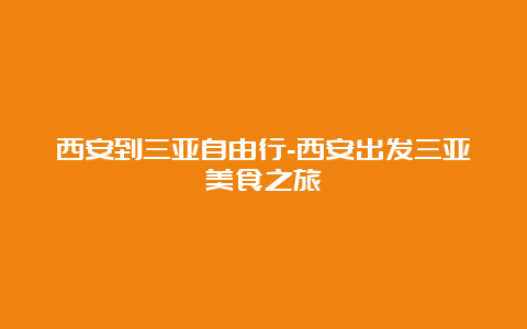 西安到三亚自由行-西安出发三亚美食之旅