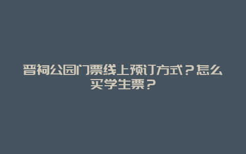 晋祠公园门票线上预订方式？怎么买学生票？