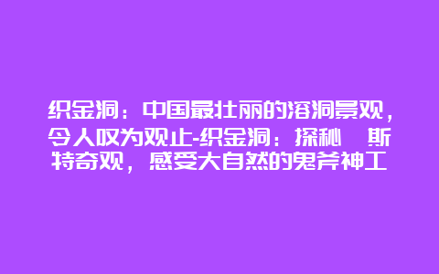 织金洞：中国最壮丽的溶洞景观，令人叹为观止-织金洞：探秘喀斯特奇观，感受大自然的鬼斧神工