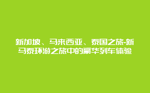 新加坡、马来西亚、泰国之旅-新马泰环游之旅中的豪华列车体验