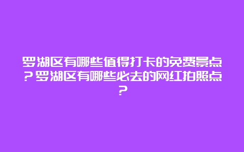 罗湖区有哪些值得打卡的免费景点？罗湖区有哪些必去的网红拍照点？