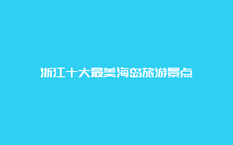 浙江十大最美海岛旅游景点