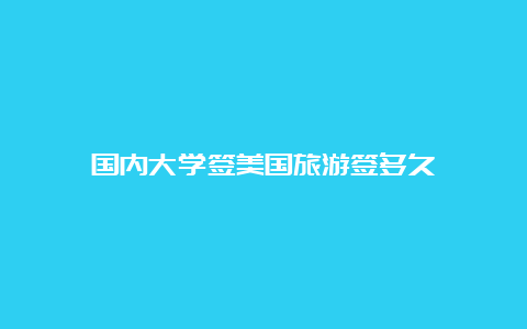 国内大学签美国旅游签多久