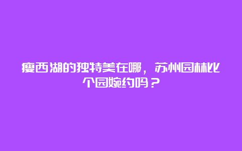 瘦西湖的独特美在哪，苏州园林比个园婉约吗？