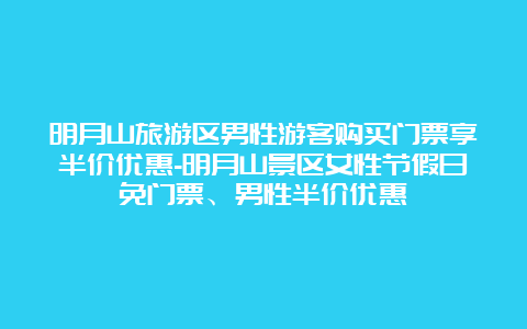 明月山旅游区男性游客购买门票享半价优惠-明月山景区女性节假日免门票、男性半价优惠