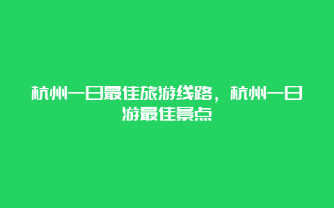 杭州一日最佳旅游线路，杭州一日游最佳景点