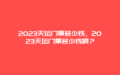 2024天坛门票多少钱，2024天坛门票多少钱啊？