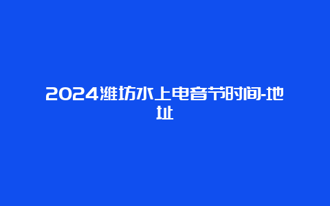 2024潍坊水上电音节时间-地址