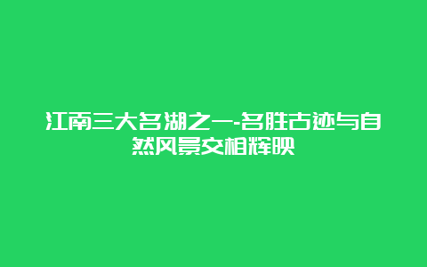 江南三大名湖之一-名胜古迹与自然风景交相辉映