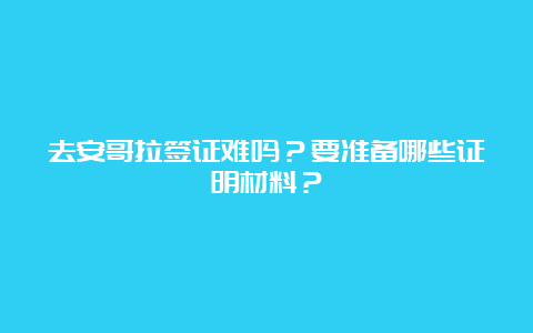 去安哥拉签证难吗？要准备哪些证明材料？