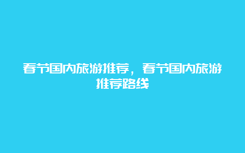 春节国内旅游推荐，春节国内旅游推荐路线