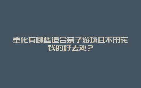 奉化有哪些适合亲子游玩且不用花钱的好去处？