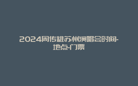 2024周传雄苏州演唱会时间-地点-门票