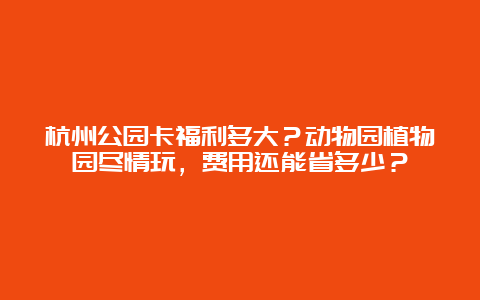 杭州公园卡福利多大？动物园植物园尽情玩，费用还能省多少？